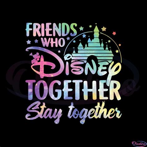 Friends Who Disney Together Stay Together SVG Friends Who Disney Together Stay Together: An Unbreakable Bond Forged In Magic And Laughter